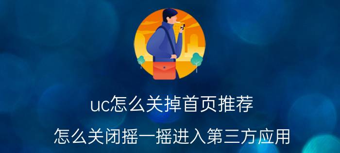 uc怎么关掉首页推荐 怎么关闭摇一摇进入第三方应用？